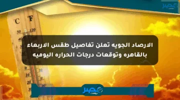 الأرصاد الجوية تعلن تفاصيل طقس الأربعاء بالقاهرة وتوقعات درجات الحرارة اليومية